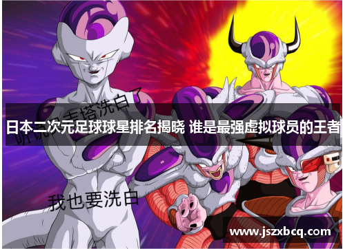 日本二次元足球球星排名揭晓 谁是最强虚拟球员的王者