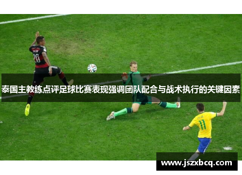 泰国主教练点评足球比赛表现强调团队配合与战术执行的关键因素