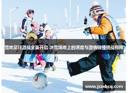 雪地足球激战全面开启 冰雪场地上的速度与激情碰撞挑战极限
